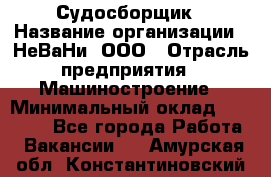 Судосборщик › Название организации ­ НеВаНи, ООО › Отрасль предприятия ­ Машиностроение › Минимальный оклад ­ 70 000 - Все города Работа » Вакансии   . Амурская обл.,Константиновский р-н